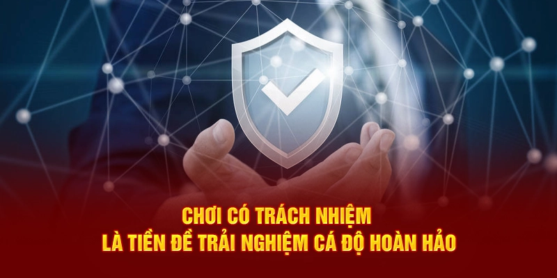 Chơi có trách nhiệm là tiền đề trải nghiệm cá độ hoàn hảo