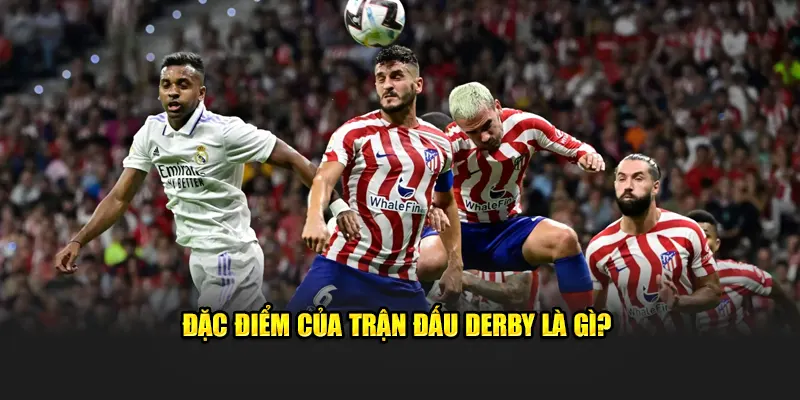 Đặc điểm của trận đấu Derby là gì?