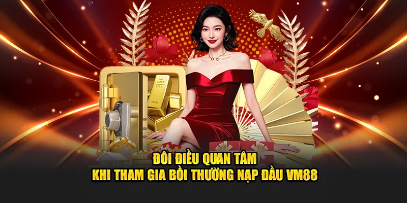 Đôi điều quan tâm khi tham gia bồi thường nạp đầu VM88