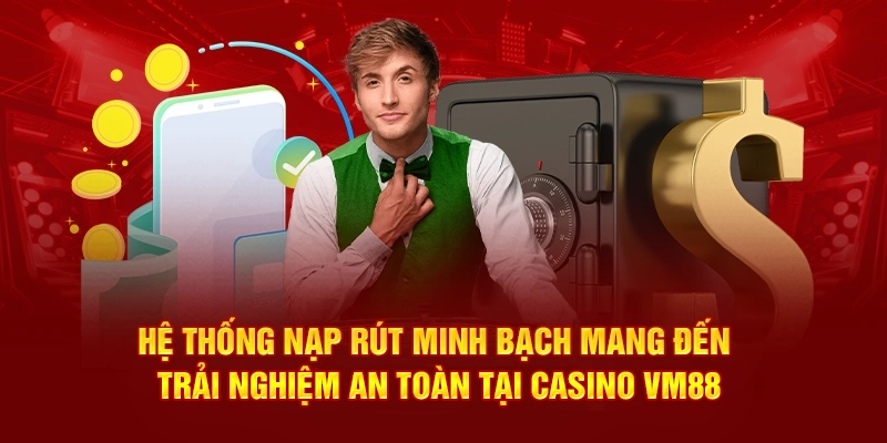 Hệ thống nạp rút minh bạch mang đến trải nghiệm an toàn tại Casino VM88