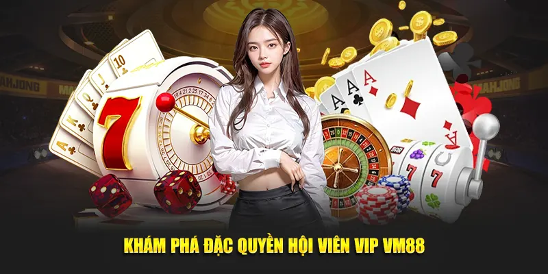 Khám phá đặc quyền hội viên VIP VM88