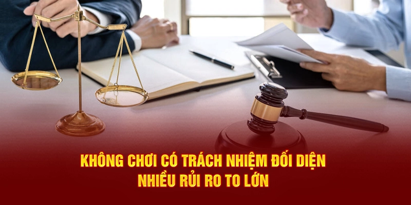 Không chơi có trách nhiệm đối diện nhiều rủi ro to lớn