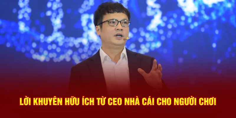 Lời khuyên hữu ích từ CEO nhà cái cho người chơi