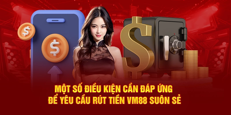 Một số điều kiện cần đáp ứng để yêu cầu rút tiền VM88 suôn sẻ