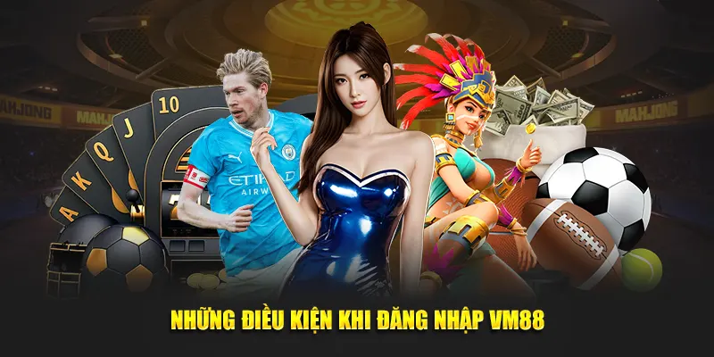 Những điều kiện khi đăng nhập VM88