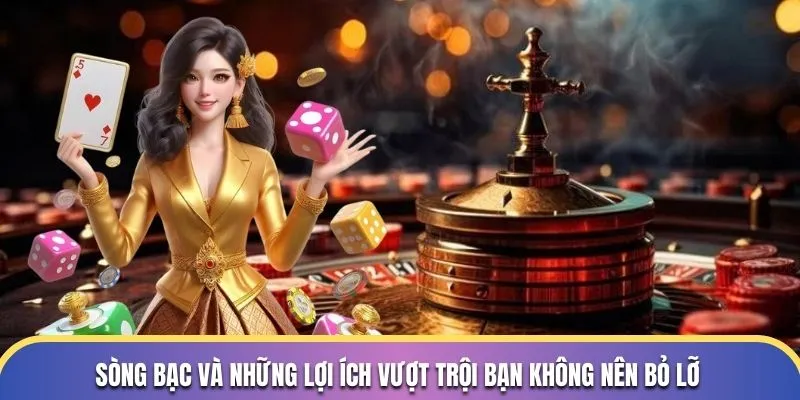 Sòng bạc và những lợi ích vượt trội bạn không nên bỏ lỡ