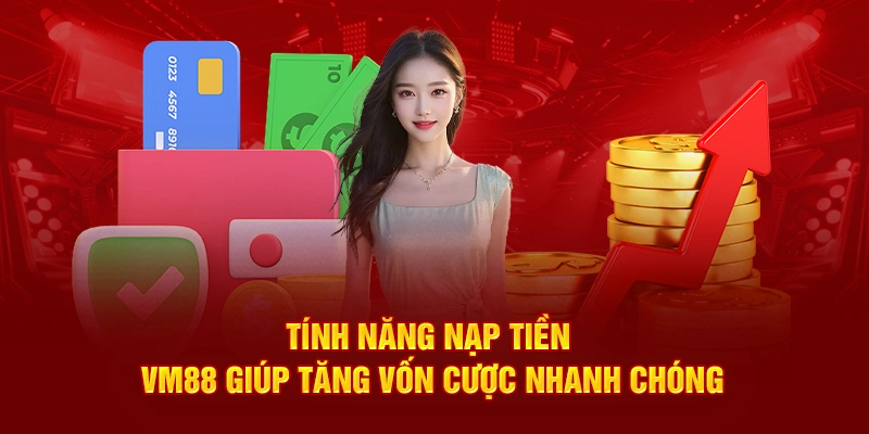 Tính năng Nạp Tiền VM88 giúp tăng vốn cược nhanh chóng