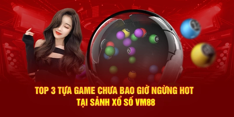 Top 3 tựa game chưa bao giờ ngừng hot tại sảnh xổ số VM88