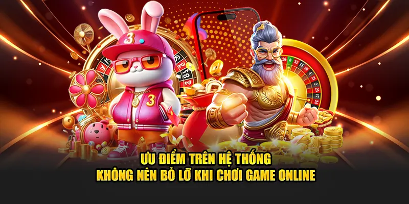 Ưu điểm trên hệ thống không nên bỏ lỡ khi chơi game online