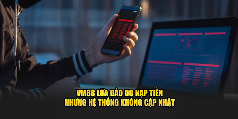 VM88 lừa đảo do nạp tiền nhưng hệ thống không cập nhật